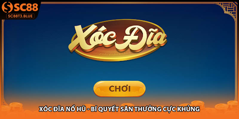 Xóc Đĩa Nổ Hũ - Bí Quyết Săn Thưởng Cực Khủng